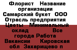 Флорист › Название организации ­ Самарский букет, ООО › Отрасль предприятия ­ Цветы › Минимальный оклад ­ 25 000 - Все города Работа » Вакансии   . Кировская обл.,Захарищево п.